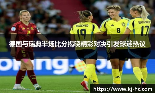悟空体育德国与瑞典半场比分揭晓精彩对决引发球迷热议